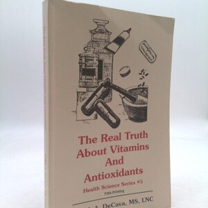 May include: A book cover with a drawing of various bottles and pills. The title is "The Real Truth About Vitamins And Antioxidants". The book is part of the "Health Science Series #5" and is the fifth printing. The author is Judith A. DeCava, MS, LNC.