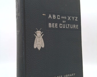 The Abc and Xyz of Bee Culture: An Encyclopedia Pertaining to Scientific and Practical Culture of Bees by A. I. Root