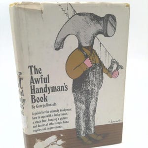 May include: A book titled "The Awful Handyman's Book" by George Daniels. The cover features a cartoon illustration of a person with a hammer for a head and a saw for a body. The text on the cover reads: "A guide for the unhandy handyman: how to cope with a leaky faucet, a stuck door, hanging a picture and dozens of other simple home repairs and improvements."