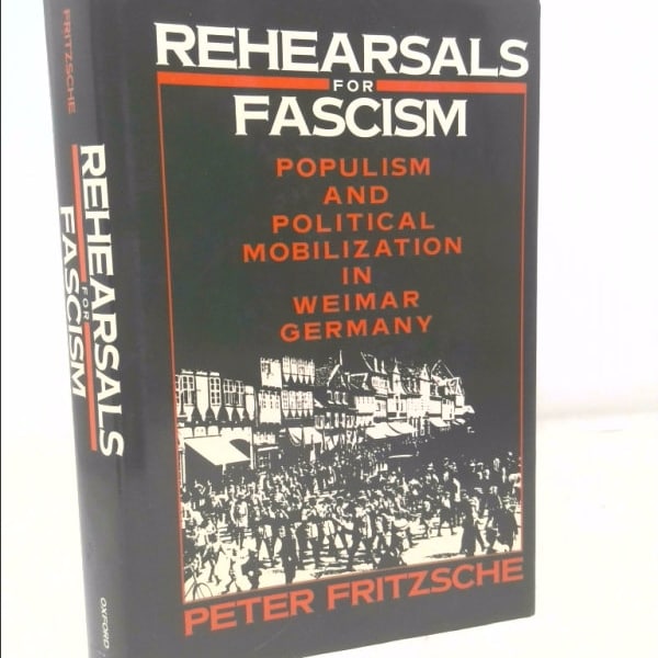Rehearsals for Fascism: Populism and Political Mobilization in Weimar Germany by Peter Fritzsche