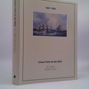 May include: A book cover with a white background and a painting of ships at sea. The title of the book is "Unser Feld ist die Welt" and the subtitle is "150 Jahre Hapag-Lloyd". The years 1847-1997 are printed at the top of the cover.