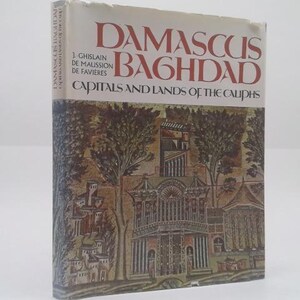 Damascus, Baghdad: Capitals and Lands of the Caliphs by Jacques Ghislain de Maussion de FavieÌres