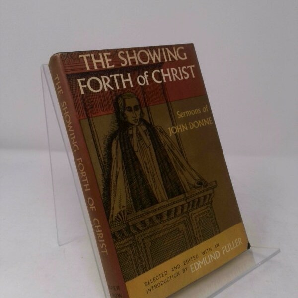 The Showing Forth of Christ Sermons of John Donne by John Donne