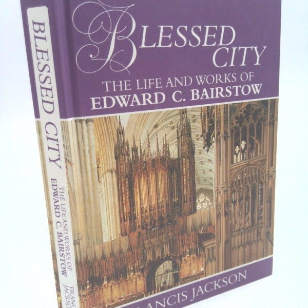 Blessed City: The Life and Works of Edward C. Bairstow by Francis Jackson