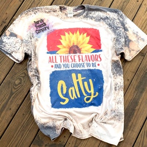 All these flavors and you chose to be salty shirt | salty