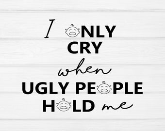 I only cry when ugly people hold me svg, cry baby svg, funny svg, cut file for Cricut and Silhouette, svg dxf eps png
