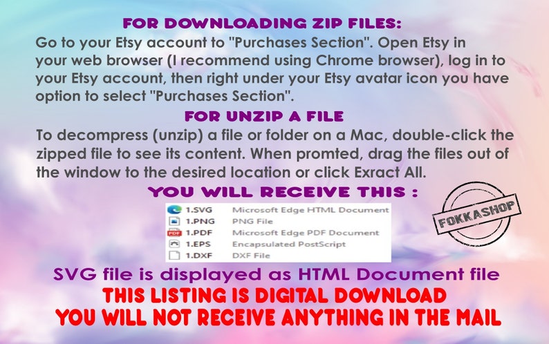 May include: A digital download listing for a set of files in SVG, PNG, PDF, EPS, and DXF formats. The text on the image reads "FOR DOWNLOADING ZIP FILES: Go to your Etsy account to "Purchases Section". Open Etsy in your web browser (I recommend using Chrome browser), log in to your Etsy account, then right under your Etsy avatar icon you have option to select "Purchases Section". FOR UNZIP A FILE To decompress (unzip) a file or folder on a Mac, double-click the zipped file to see its content. When prompted, drag the files out of the window to the desired location or click Extract All. YOU WILL RECEIVE THIS: SVG file is displayed as HTML Document file THIS LISTING IS DIGITAL DOWNLOAD YOU WILL NOT RECEIVE ANYTHING IN THE MAIL"