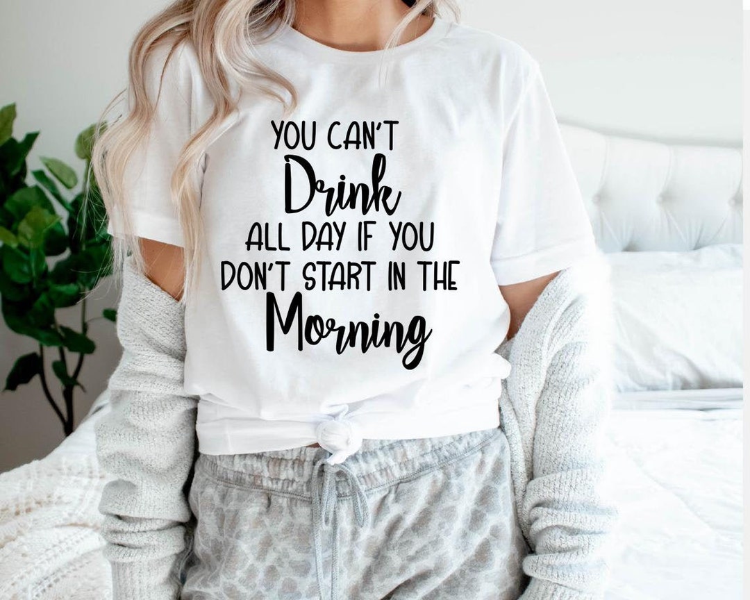 You Can't Drink All Day If You Don't Start in the Morning, Day Drink