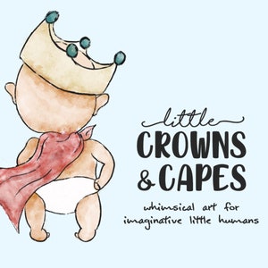May include: A watercolor illustration of a baby wearing a yellow crown and a red cape. The text "little CROWNS & CAPES whimsical art for imaginative little humans" is below the baby.