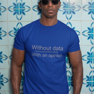 May include: A royal blue t-shirt with the text "Without data You're just another person With an opinion" printed in white.