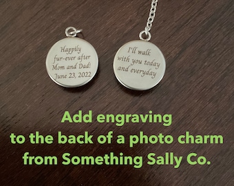May include: Two silver engraved photo charms. One charm reads "Happily fur-ever after Mom and Dad! June 23, 2022." The other says "I'll walk with you today and everyday." The text "Add engraving to the back of a photo charm from Something Sally Co." is also present.