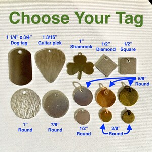 Silver tags in 1 1/4 inch x 3/4 inch dog tag, 1 3/16 inch guitar pick, 1 inch shamrock, 1/2 inch diamond, 1/2 inch square. Round tags in silver in 1 inch, 7/8, 5/8, or 1/2 inch; in rose gold in 5/8 or 3/8 inch; or in bronze in 5/8 or 3/8 inch