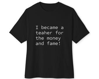 I became a teacher for the money and fame.
