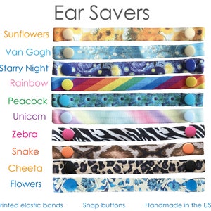 May include: A set of 10 colorful ear savers with different patterns, including sunflowers, Van Gogh, starry night, rainbow, peacock, unicorn, zebra, snake, cheetah, and flowers. The ear savers are made with printed elastic bands and snap buttons. Handmade in the USA.