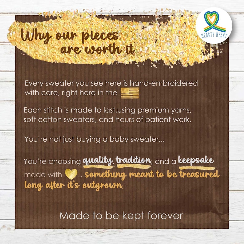 Puede incluir: Un letrero informativo marr&oacute;n con texto dorado y un logotipo de coraz&oacute;n dorado. El texto dice: Why our pieces are worth it. Every sweater you see here is hand-embroidered with care, right here in the USA. Each stitch is made to last, using premium yarns, soft cotton sweaters, and hours of patient work. You're not just buying a baby sweater... You're choosing quality, tradition, and a keepsake made with love, something meant to be treasured long after it's outgrown. Made to be kept forever.