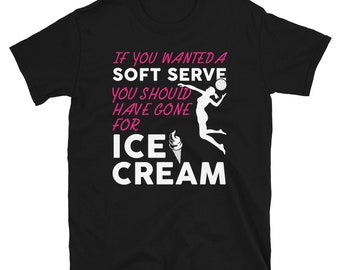 If You Wanted A Soft Serve Funny T Shirt Want Soft Serve Shirt You Just Got Soft Served T Shirt Soft Serve Ice Cream Womens T Shirt