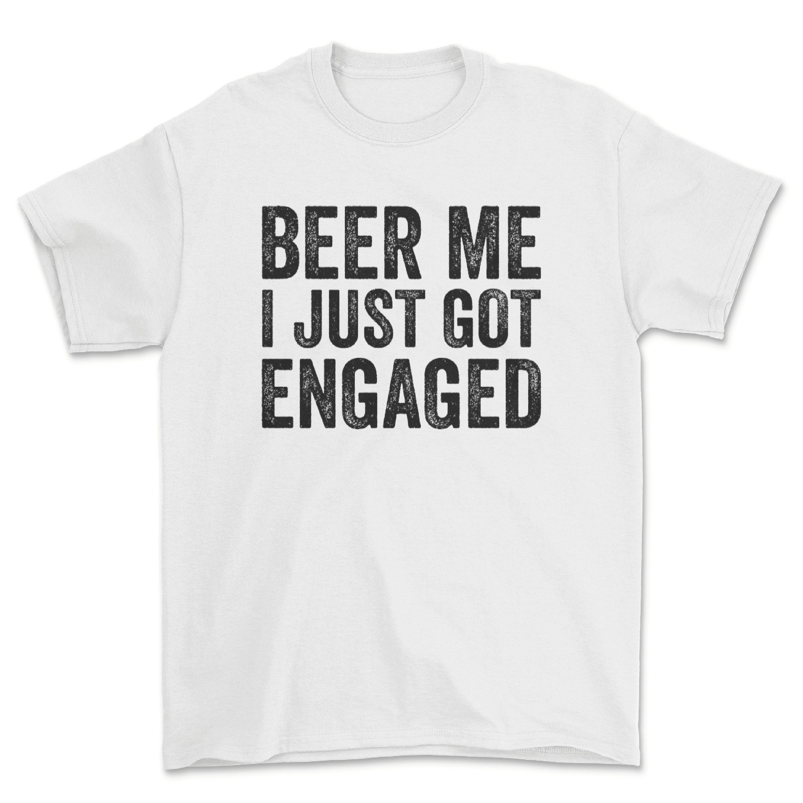 Funny Engagement Shirt Beer Me I Just Got Engaged Shirt Etsy