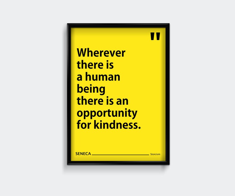 May include: A yellow poster with black text in a black frame. The text reads "Wherever there is a human being there is an opportunity for kindness." The poster is attributed to Seneca and Stoicism.