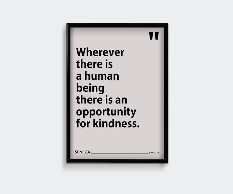May include: Black and white typography quote poster with a light gray background. The quote reads "Wherever there is a human being there is an opportunity for kindness." The poster also includes the name "SENECA" and the word "Stoicism".