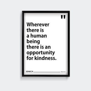 May include: Black and white framed print with a quote by Seneca: "Wherever there is a human being there is an opportunity for kindness." The quote is attributed to Stoicism.