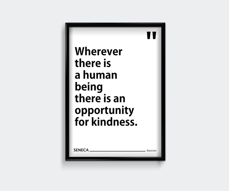 May include: Black and white framed print with a quote by Seneca: "Wherever there is a human being there is an opportunity for kindness." The quote is attributed to Stoicism.