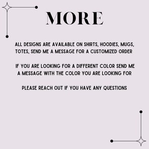 K&ouml;nnte beinhalten: Text auf wei&szlig;em Hintergrund, der "MORE" in Gro&szlig;buchstaben lautet. Unter dem Wort "MORE" befindet sich eine Liste von Artikeln: "ALL DESIGNS ARE AVAILABLE ON SHIRTS, HOODIES, MUGS, TOTES, SEND ME A MESSAGE FOR A CUSTOMIZED ORDER. IF YOU ARE LOOKING FOR A DIFFERENT COLOR SEND ME A MESSAGE WITH THE COLOR YOU ARE LOOKING FOR. PLEASE REACH OUT IF YOU HAVE ANY QUESTIONS."