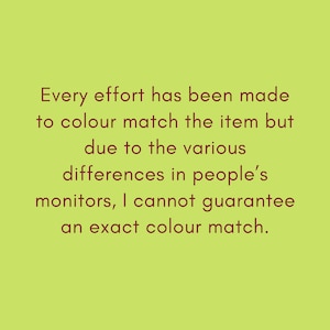 May include: Text on a green background that reads: "Every effort has been made to colour match the item but due to the various differences in people's monitors, I cannot guarantee an exact colour match."
