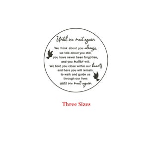 May include: A black and white circular sign with the text "Until we meet again" and a dove graphic. The text reads "We think about you always, we talk about you still, you have never been forgotten, and you never will. We hold you close within our hearts and here you will remain, to walk and guide us through our lives until we meet again." The sign also includes the text "Three Sizes".