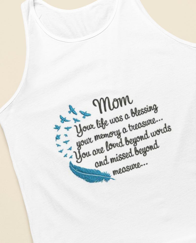 May include: White tank top with a blue feather and a circle of blue birds. The text reads "Mom Your life was a blessing your memory a treasure... You are loved beyond words and missed beyond measure..."