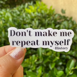 May include: White sticker with black text that reads "Don't make me repeat myself -History".