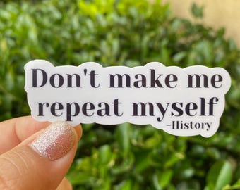 May include: White sticker with black text that reads "Don't make me repeat myself -History".