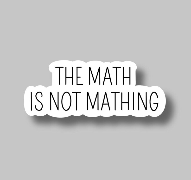May include: White sticker with the phrase "THE MATH IS NOT MATHING" in black, sans-serif font. The sticker has a rounded, cloud-like shape and a subtle shadow, set against a gray background. A humorous, relatable item.