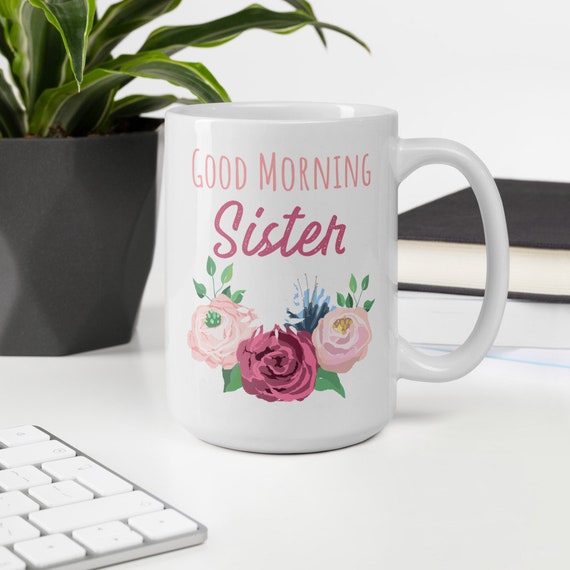 Sister Mug, Sister Gift , Good Morning Sister , Sister Coffee Mug