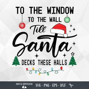 To The Window To The Wall Til Santa Decks These Halls SVG, Christmas Gifts, Xmas Family, Funny Christmas Shirt, PNG, SVG Files for Cricut