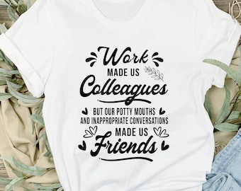 May include: White t-shirt with black text that reads "Work made us colleagues but our potty mouths and inappropriate conversations made us friends".