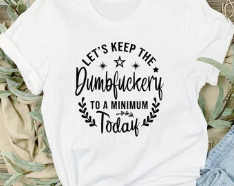 Funny Sassy SVG: Let's Keep The Dumbfuckery To A Minimum (Digital Download)