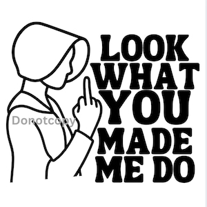 May include: Black and white graphic featuring a person in a bonnet giving the middle finger. Bold text reads "LOOK WHAT YOU MADE ME DO". The image has a minimalist, line-art style.