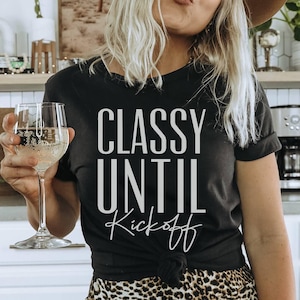 Classy Until Kickoff Shirt OR Sweatshirt for Women, Football Shirt, Game Day Shirt, Sport Shirt Gift, Friend Football Lover Gift