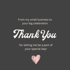 May include: A dark gray square card featuring white text that reads From my small business to your big celebration, Thank You, and for letting me be a part of your special day! A small, textured, light pink heart icon is centered at the bottom.