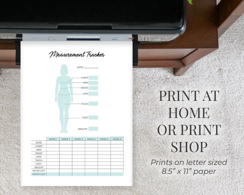 May include: Printable measurement tracker with a light blue silhouette of a person and a table to track measurements for chest, arm, waist, hips, thigh, calf, and weight. The tracker includes a section for recording measurements for each week. The text "PRINT AT HOME OR PRINT SHOP" is printed on the page. The text "Prints on letter sized 8.5" x 11" paper" is also printed on the page.