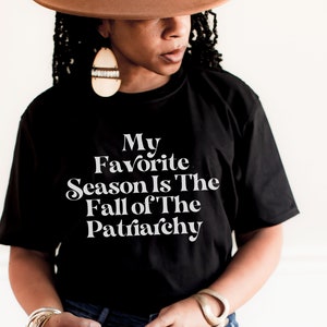 My Favorite Season is the Fall of the Patriarchy Shirt | Feminist T shirt | Empowered Women Tee | Smash the Patriarchy