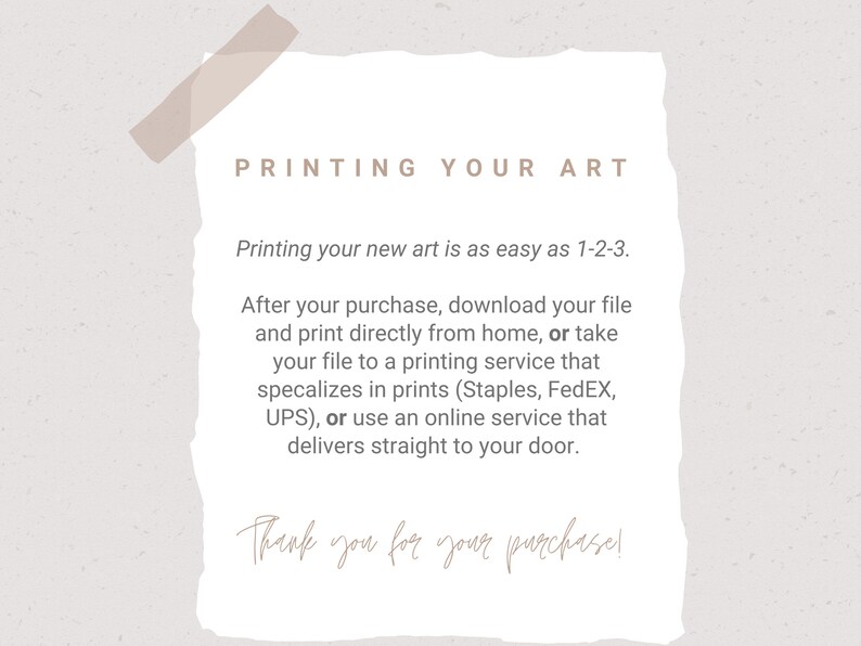 May include: A white piece of paper with torn edges and a brown tape strip at the top. The text "PRINTING YOUR ART" is at the top of the page. The text below explains how to print your new art. The text ends with "Thank you for your purchase!"