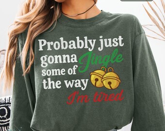 Comfort Colors Christmas Sweatshirt - Probably just going to jingle some of the way I'm tired, Funny Holiday Graphic Shirt