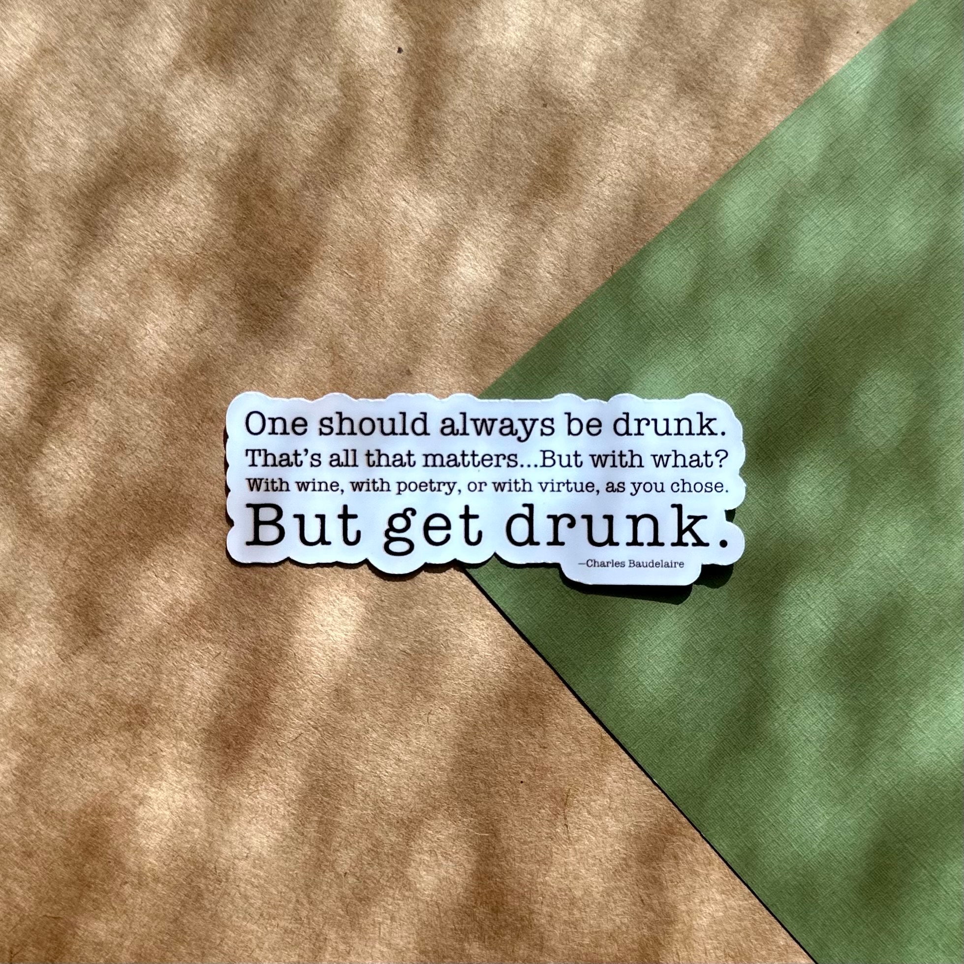 One Should Always Be Drunk - Quote Sticker - Poetry Sticker - Vinyl Sticker