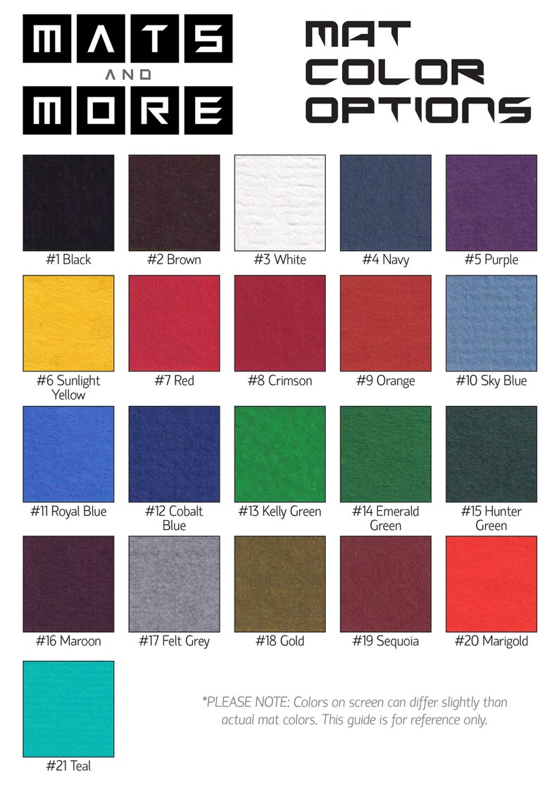 May include: A color chart showing 21 different colors of mats. The colors are labeled with numbers and names, such as #1 Black, #2 Brown, #3 White, #4 Navy, #5 Purple, #6 Sunlight Yellow, #7 Red, #8 Crimson, #9 Orange, #10 Sky Blue, #11 Royal Blue, #12 Cobalt Blue, #13 Kelly Green, #14 Emerald Green, #15 Hunter Green, #16 Maroon, #17 Felt Grey, #18 Gold, #19 Sequoia, #20 Marigold, and #21 Teal. The text at the bottom of the chart says "*PLEASE NOTE: Colors on screen can differ slightly than actual mat colors. This guide is for reference only."
