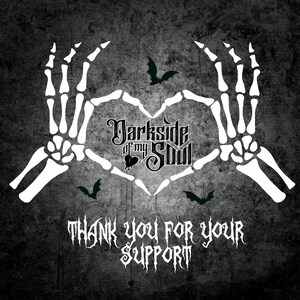 May include: Black and white image of two skeletal hands forming a heart shape with the text "Darkside of my Soul" in the center. The text "Thank you for your support" is below the heart.