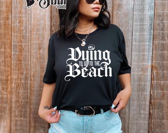 Dying to go to the Beach, spooky summer vibes, hot ghoul summer vibes, summertime shirt, witchy summer shirt, goth summer shirt, spooky