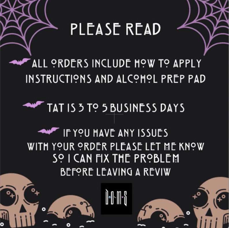 May include: Black and white graphic with a skull and crossbones design. The text reads "PLEASE READ", "ALL ORDERS INCLUDE HOW TO APPLY INSTRUCTIONS AND ALCOHOL PREP PAD", "TAT IS 3 TO 5 BUSINESS DAYS", "IF YOU HAVE ANY ISSUES WITH YOUR ORDER PLEASE LET ME KNOW SO I CAN FIX THE PROBLEM BEFORE LEAVING A REVIW", and "D-O-M-S".
