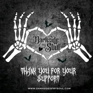 May include: A black and white image of two skeletal hands forming a heart shape with the text "Darkside of my Soul" inside the heart. The text "Thank you for your support" is below the heart, and the website address "www.darksideofmysoul.com" is at the bottom of the image.