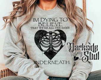 I'm Dying To Believe that we're all the same underneath, Goth Sweater, Goth Shirt, Goth Hoodie, Goth Apparel , Witchy Apparel, Bruja